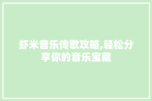 虾米音乐传歌攻略,轻松分享你的音乐宝藏