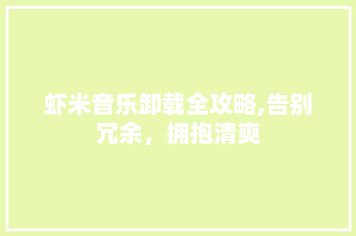 虾米音乐卸载全攻略,告别冗余，拥抱清爽