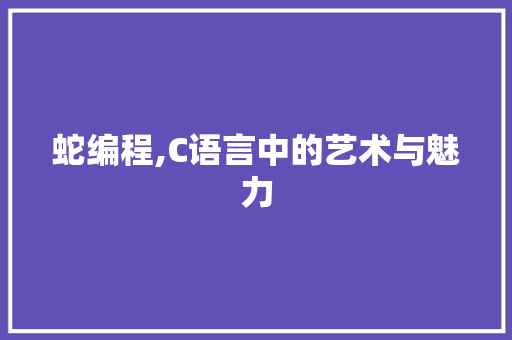 蛇编程,C语言中的艺术与魅力