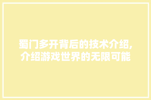 蜀门多开背后的技术介绍,介绍游戏世界的无限可能