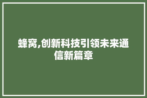 蜂窝,创新科技引领未来通信新篇章