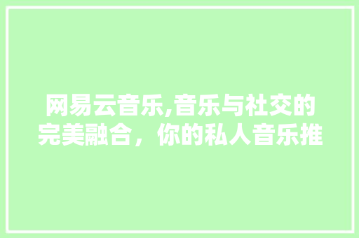 网易云音乐,音乐与社交的完美融合，你的私人音乐推荐师