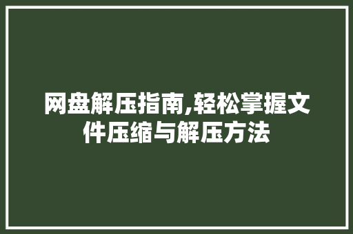 网盘解压指南,轻松掌握文件压缩与解压方法
