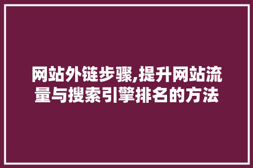 网站外链步骤,提升网站流量与搜索引擎排名的方法