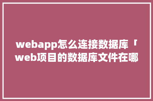 webapp怎么连接数据库「web项目的数据库文件在哪个位置」 webapp怎么连接数据库「web项目的数据库文件在哪个位置」 建站教程