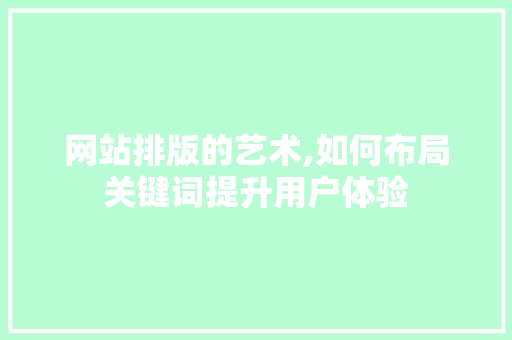 网站排版的艺术,如何布局关键词提升用户体验