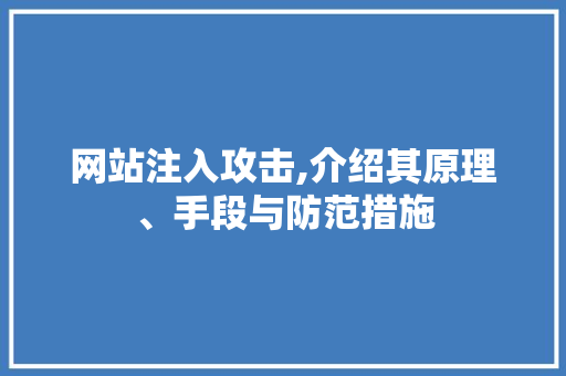 网站注入攻击,介绍其原理、手段与防范措施