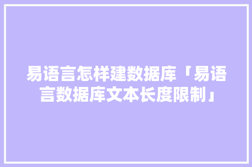 易语言怎样建数据库「易语言数据库文本长度限制」 易语言怎样建数据库「易语言数据库文本长度限制」 Web前端