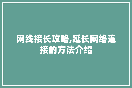 网线接长攻略,延长网络连接的方法介绍