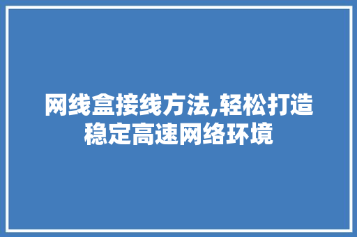 网线盒接线方法,轻松打造稳定高速网络环境