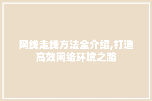 网线走线方法全介绍,打造高效网络环境之路
