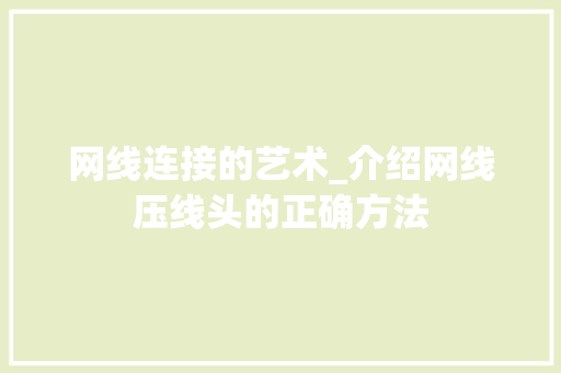 网线连接的艺术_介绍网线压线头的正确方法
