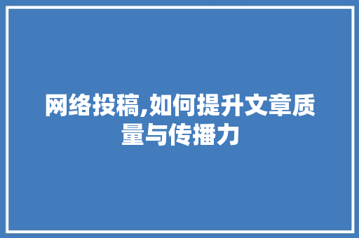网络投稿,如何提升文章质量与传播力