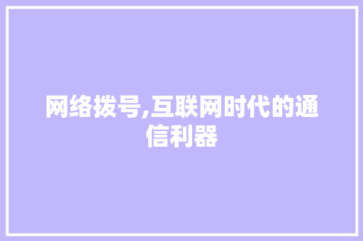 网络拨号,互联网时代的通信利器