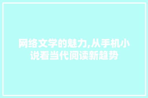网络文学的魅力,从手机小说看当代阅读新趋势