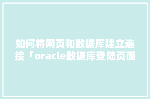 如何将网页和数据库建立连接「oracle数据库登陆页面」 如何将网页和数据库建立连接「oracle数据库登陆页面」 友链在线