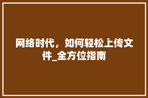 网络时代，如何轻松上传文件_全方位指南