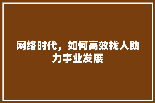 网络时代，如何高效找人助力事业发展