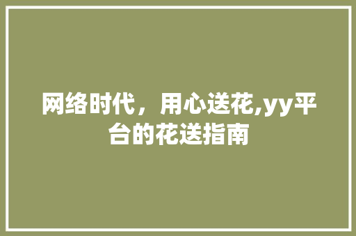网络时代，用心送花,yy平台的花送指南