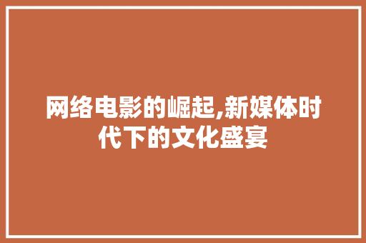 网络电影的崛起,新媒体时代下的文化盛宴