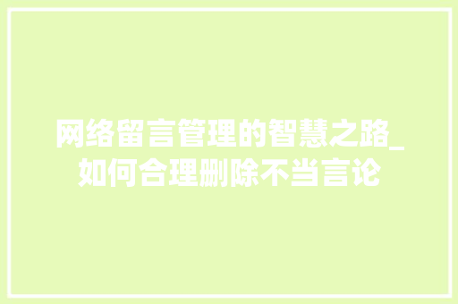 网络留言管理的智慧之路_如何合理删除不当言论