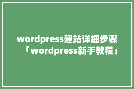 wordpress建站详细步骤「wordpress新手教程」 wordpress建站详细步骤「wordpress新手教程」 SEO教程