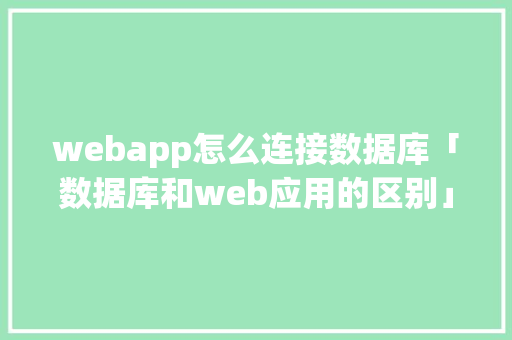 webapp怎么连接数据库「数据库和web应用的区别」 webapp怎么连接数据库「数据库和web应用的区别」 Web前端