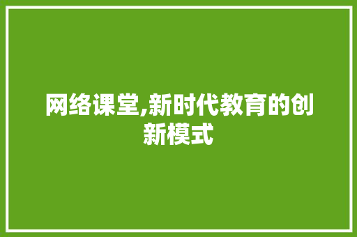 网络课堂,新时代教育的创新模式