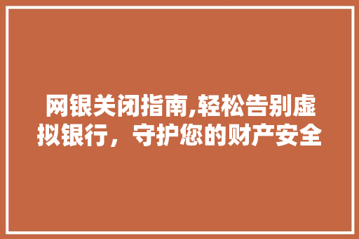 网银关闭指南,轻松告别虚拟银行，守护您的财产安全