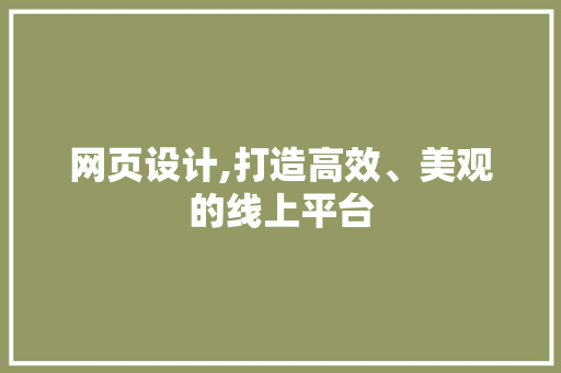 网页设计,打造高效、美观的线上平台