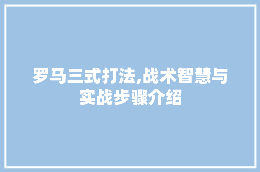 罗马三式打法,战术智慧与实战步骤介绍