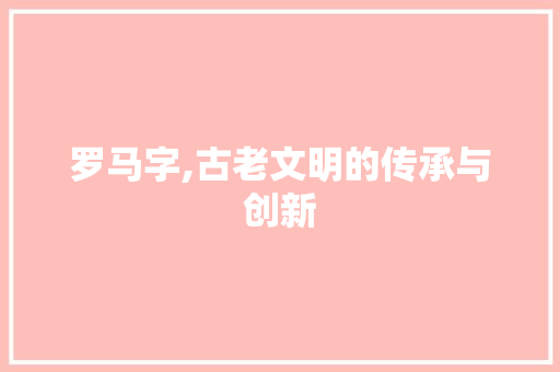 罗马字,古老文明的传承与创新