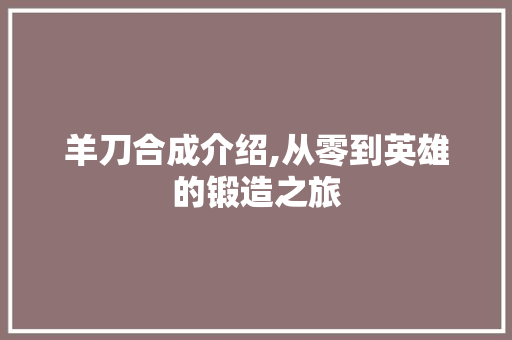 羊刀合成介绍,从零到英雄的锻造之旅