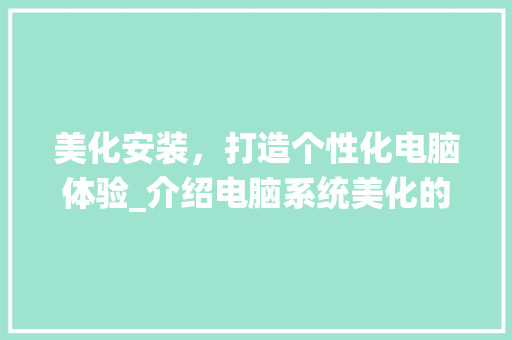 美化安装，打造个性化电脑体验_介绍电脑系统美化的奥秘
