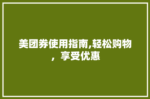 美团券使用指南,轻松购物，享受优惠