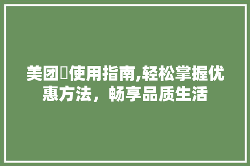 美团劵使用指南,轻松掌握优惠方法，畅享品质生活