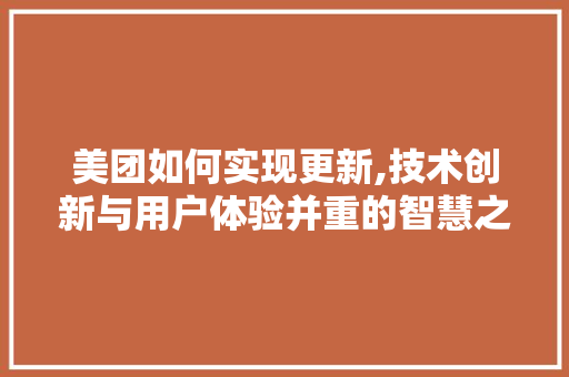 美团如何实现更新,技术创新与用户体验并重的智慧之路