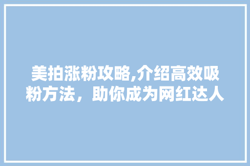 美拍涨粉攻略,介绍高效吸粉方法，助你成为网红达人！