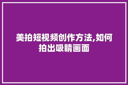 美拍短视频创作方法,如何拍出吸睛画面
