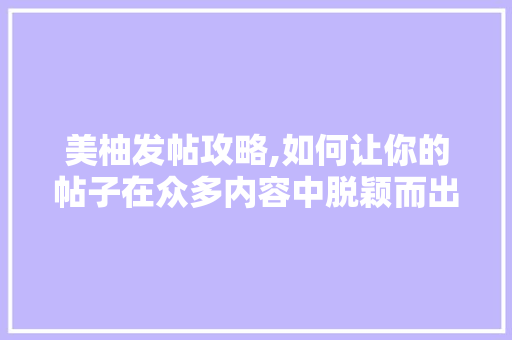 美柚发帖攻略,如何让你的帖子在众多内容中脱颖而出