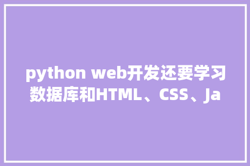 python web开发还要学习数据库和HTML、CSS、JavaScrip吗「python跟数据库连接」 python web开发还要学习数据库和HTML、CSS、JavaScrip吗「python跟数据库连接」 友链在线