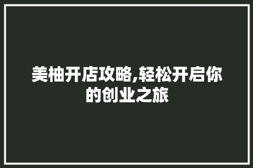 美柚开店攻略,轻松开启你的创业之旅