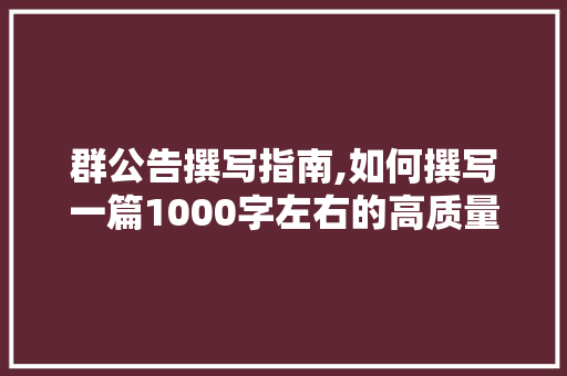 群公告撰写指南,如何撰写一篇1000字左右的高质量文章