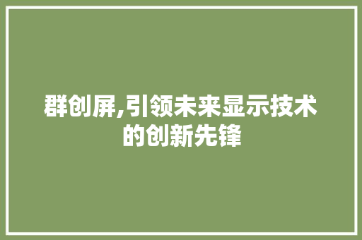 群创屏,引领未来显示技术的创新先锋