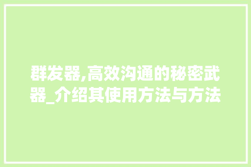 群发器,高效沟通的秘密武器_介绍其使用方法与方法