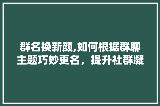 群名换新颜,如何根据群聊主题巧妙更名，提升社群凝聚力