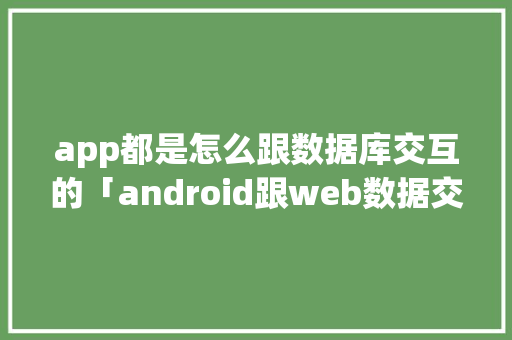 app都是怎么跟数据库交互的「android跟web数据交互」 app都是怎么跟数据库交互的「android跟web数据交互」 建站教程