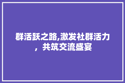 群活跃之路,激发社群活力，共筑交流盛宴