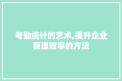 考勤统计的艺术,提升企业管理效率的方法