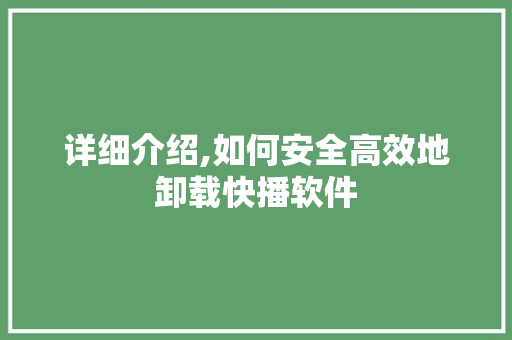 详细介绍,如何安全高效地卸载快播软件